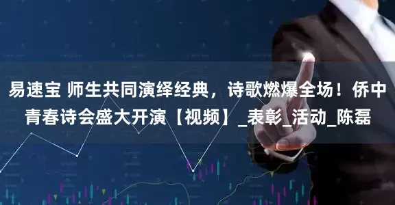 易速宝 师生共同演绎经典，诗歌燃爆全场！侨中青春诗会盛大开演【视频】_表彰_活动_陈磊