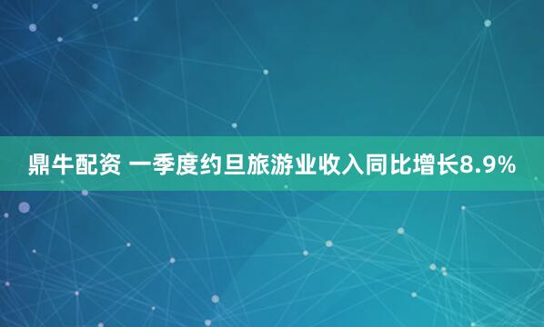 鼎牛配资 一季度约旦旅游业收入同比增长8.9%