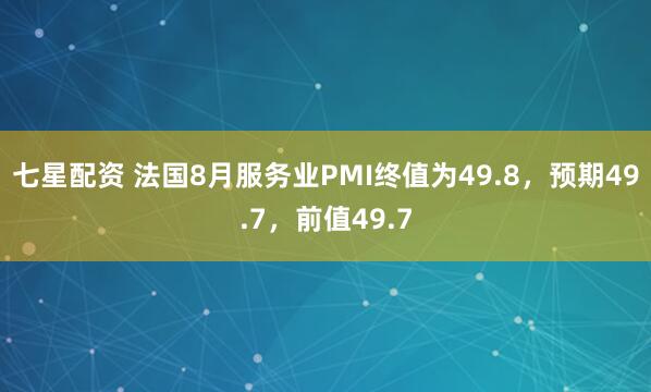 七星配资 法国8月服务业PMI终值为49.8，预期49.7，前值49.7