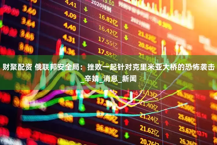 财聚配资 俄联邦安全局：挫败一起针对克里米亚大桥的恐怖袭击_辛婧_消息_新闻