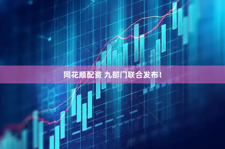 同花顺配资 九部门联合发布！