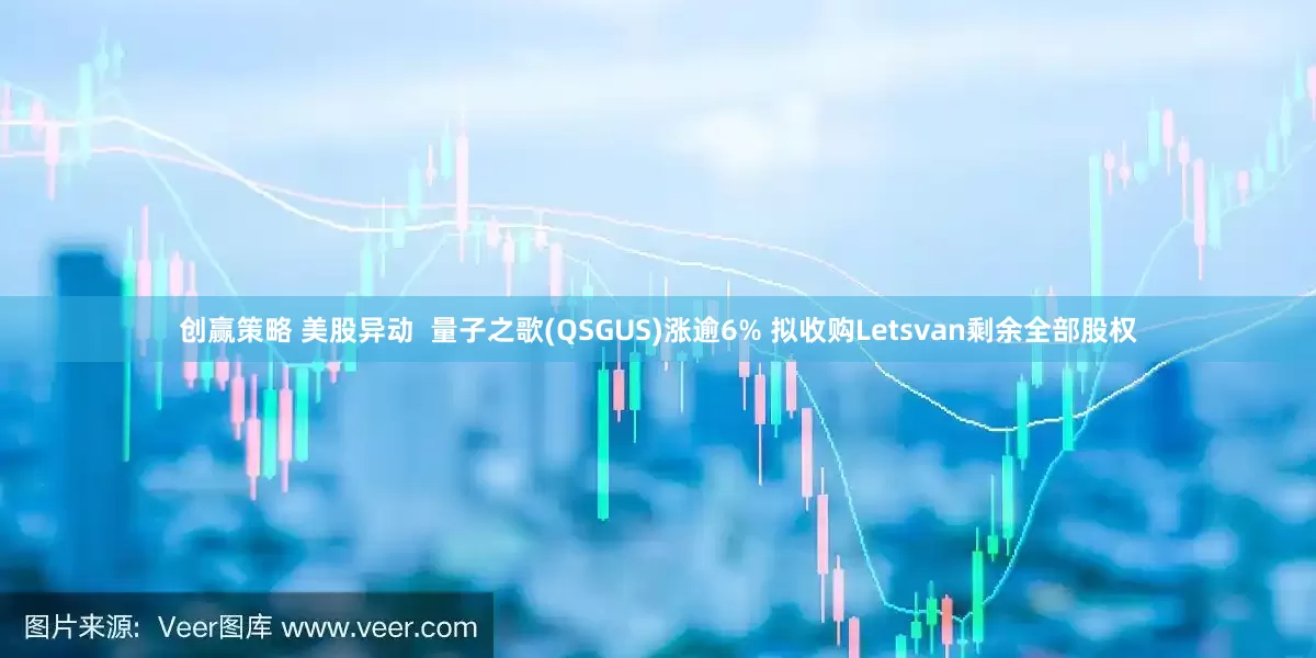 创赢策略 美股异动  量子之歌(QSGUS)涨逾6% 拟收购Letsvan剩余全部股权