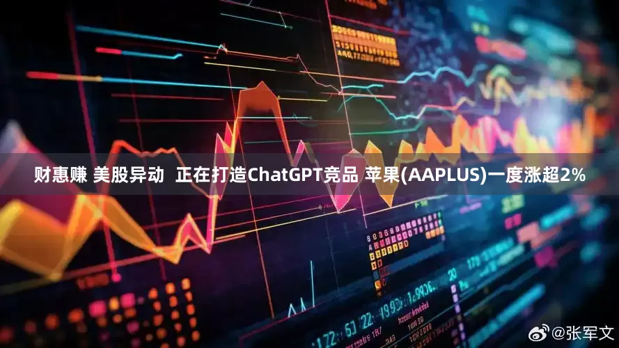 财惠赚 美股异动  正在打造ChatGPT竞品 苹果(AAPLUS)一度涨超2%